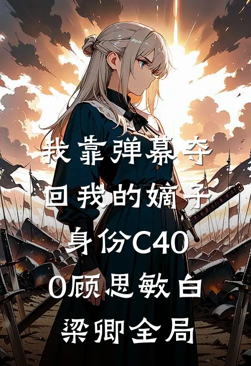 我靠弹幕夺回我的嫡子身份C400顾思敏白梁卿全局