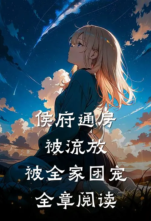 侯府通房被流放，被全家团宠全章阅读