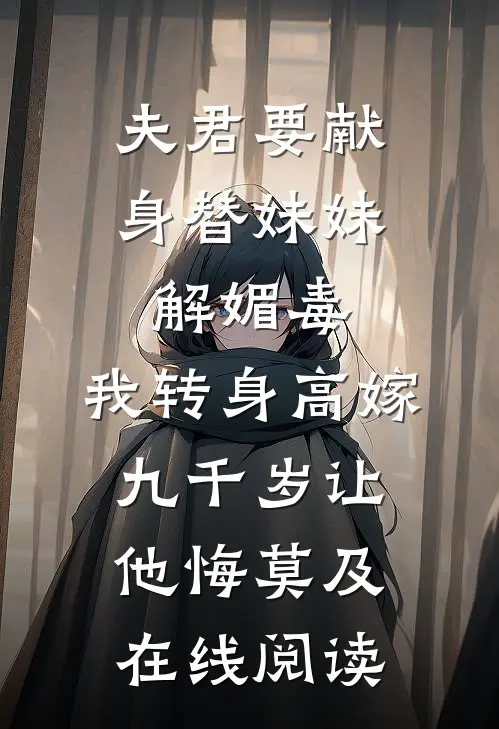 夫君要献身替妹妹解媚毒，我转身高嫁九千岁让他悔莫及在线阅读