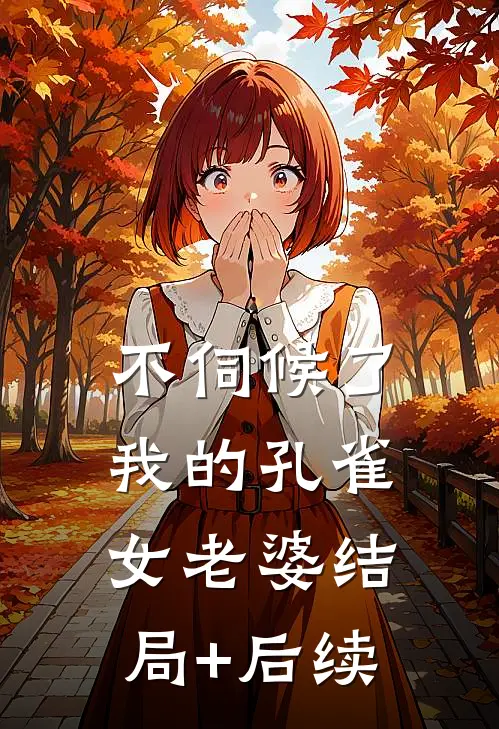 不伺候了，我的孔雀女老婆结局+后续