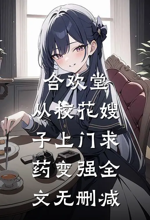 合欢堂，从校花嫂子上门求药变强全文无删减