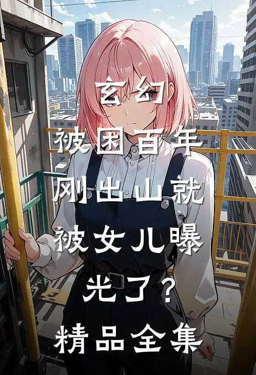 玄幻：被困百年，刚出山就被女儿曝光了？精品全集