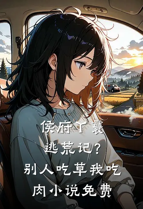 侯府丫鬟逃荒记？别人吃草我吃肉小说免费