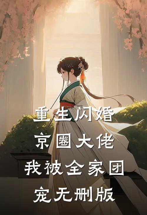 重生闪婚京圈大佬，我被全家团宠无删版