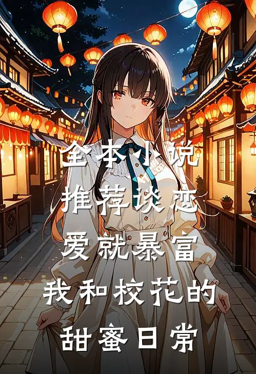 全本小说推荐谈恋爱就暴富，我和校花的甜蜜日常