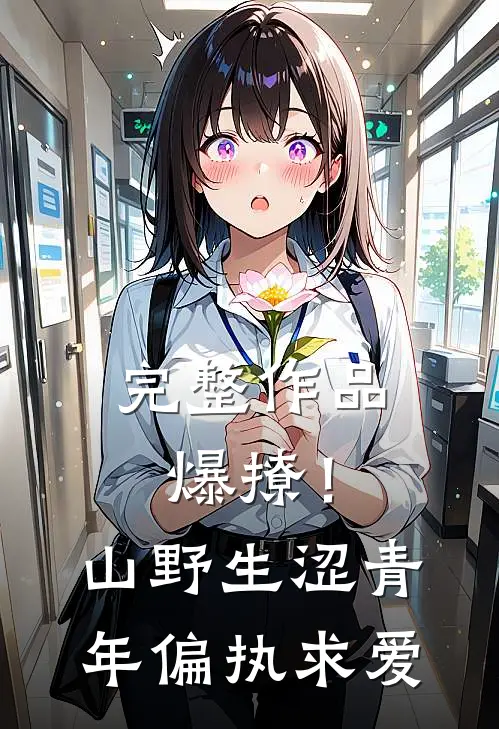 完整作品爆撩！山野生涩青年偏执求爱
