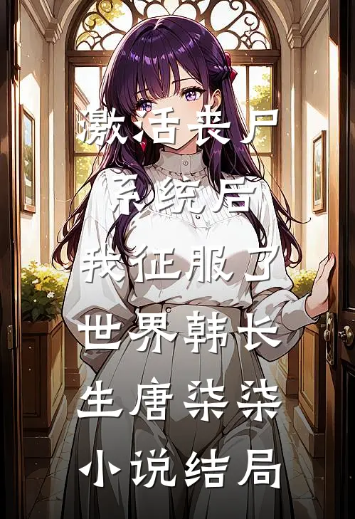激活丧尸系统后，我征服了世界韩长生唐柒柒小说结局