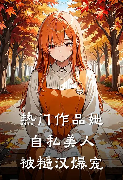 热门作品她，自私美人，被糙汉爆宠