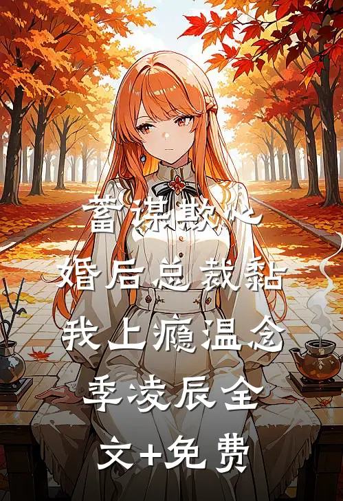蓄谋欺心，婚后总裁黏我上瘾温念季凌辰全文+免费