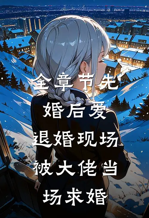 全章节先婚后爱：退婚现场被大佬当场求婚
