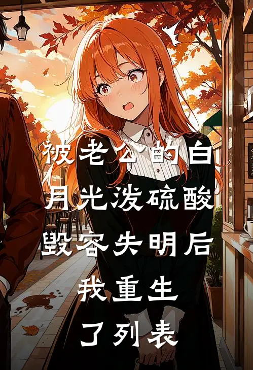 被老公的白月光泼硫酸毁容失明后，我重生了列表