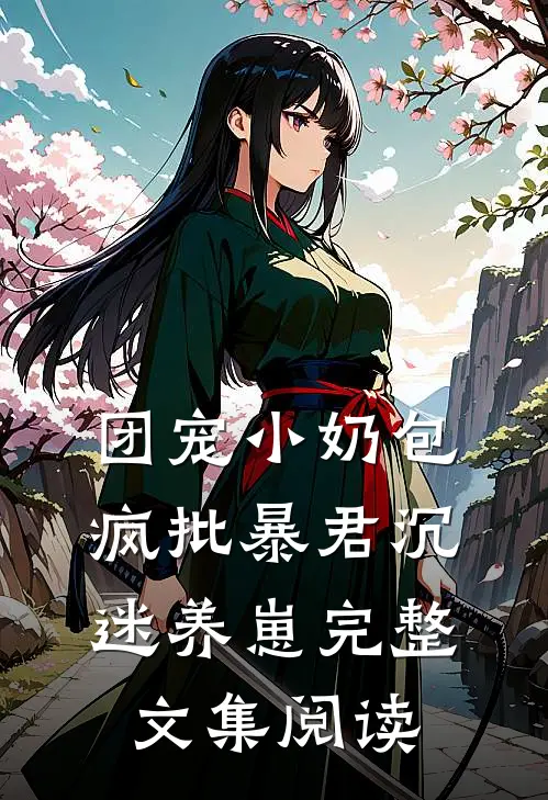 团宠小奶包，疯批暴君沉迷养崽完整文集阅读