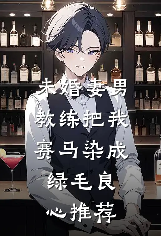 未婚妻男教练把我赛马染成绿毛良心推荐