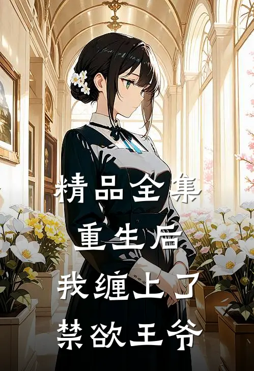 精品全集重生后，我缠上了禁欲王爷