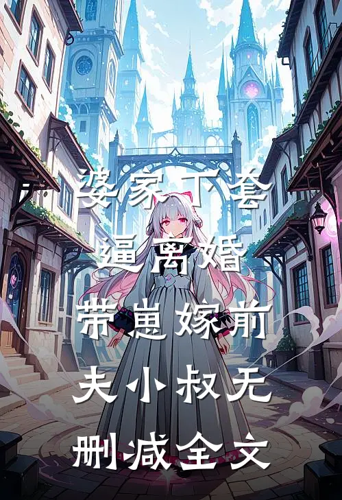 婆家下套逼离婚，带崽嫁前夫小叔无删减全文