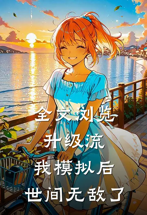 全文浏览升级流：我模拟后，世间无敌了