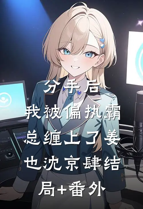 分手后，我被偏执霸总缠上了姜也沈京肆结局+番外