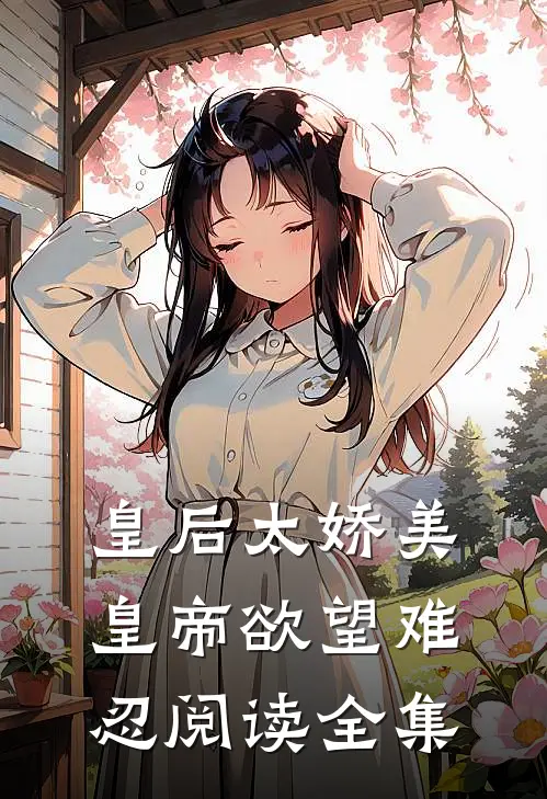 皇后太娇美，皇帝欲望难忍阅读全集