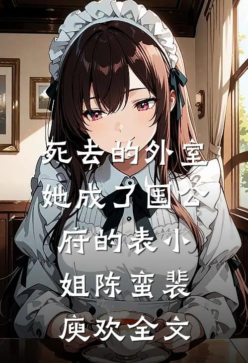 死去的外室她成了国公府的表小姐陈蛮裴庾欢全文
