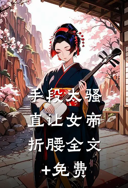 手段太骚，直让女帝折腰全文+免费