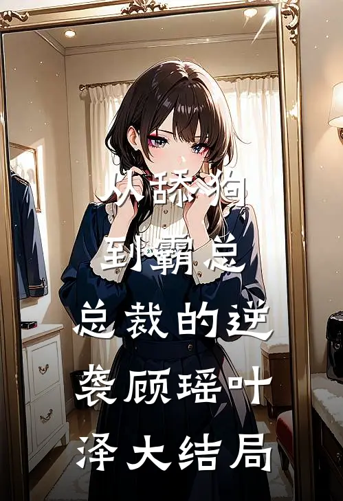 从舔狗到霸总：总裁的逆袭顾瑶叶泽大结局
