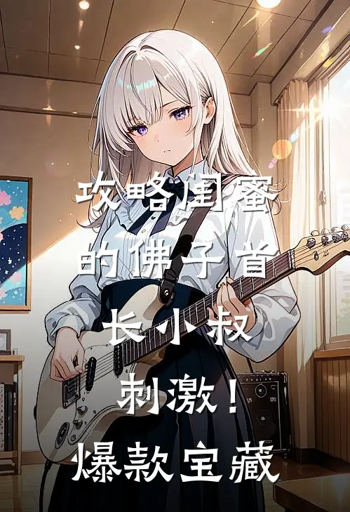 攻略闺蜜的佛子首长小叔，刺激！爆款宝藏