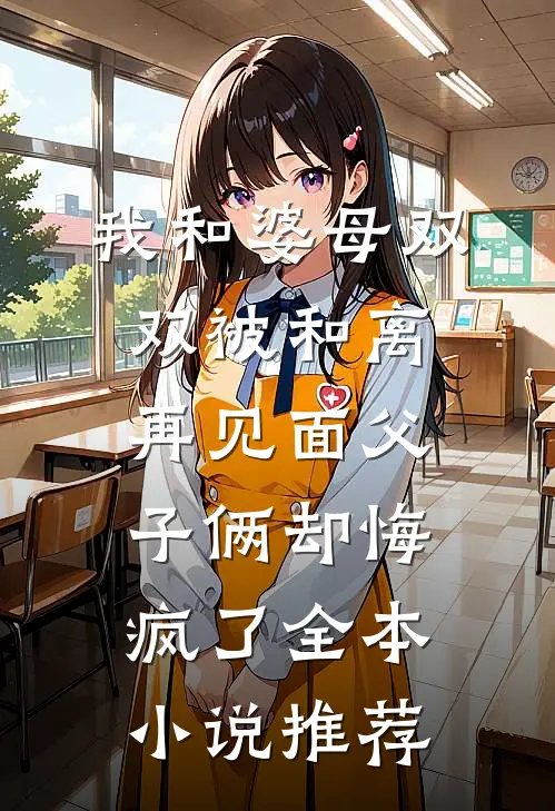 我和婆母双双被和离，再见面父子俩却悔疯了全本小说推荐