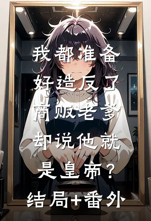 我都准备好造反了，商贩老爹却说他就是皇帝？结局+番外