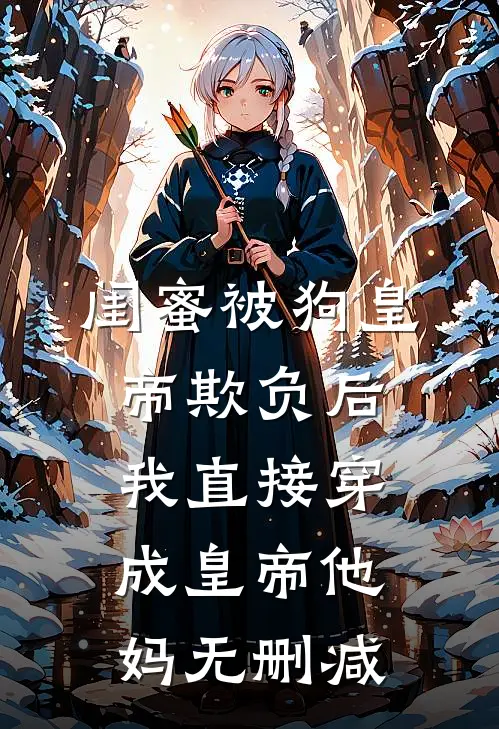 闺蜜被狗皇帝欺负后，我直接穿成皇帝他妈无删减