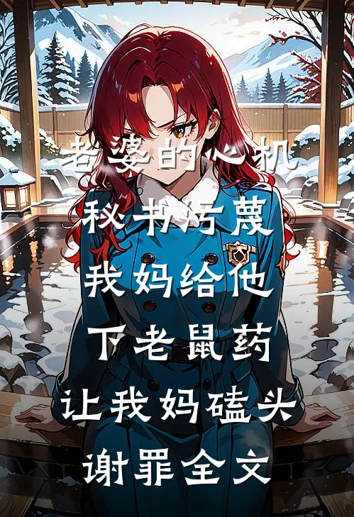老婆的心机秘书污蔑我妈给他下老鼠药，让我妈磕头谢罪全文