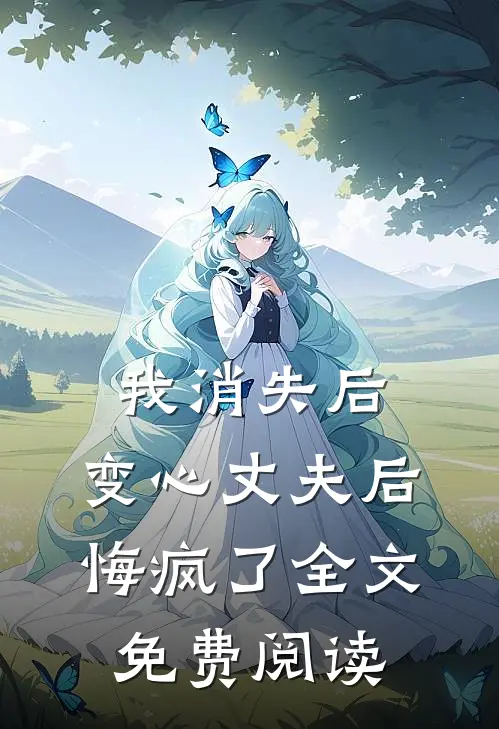 我消失后，变心丈夫后悔疯了全文免费阅读