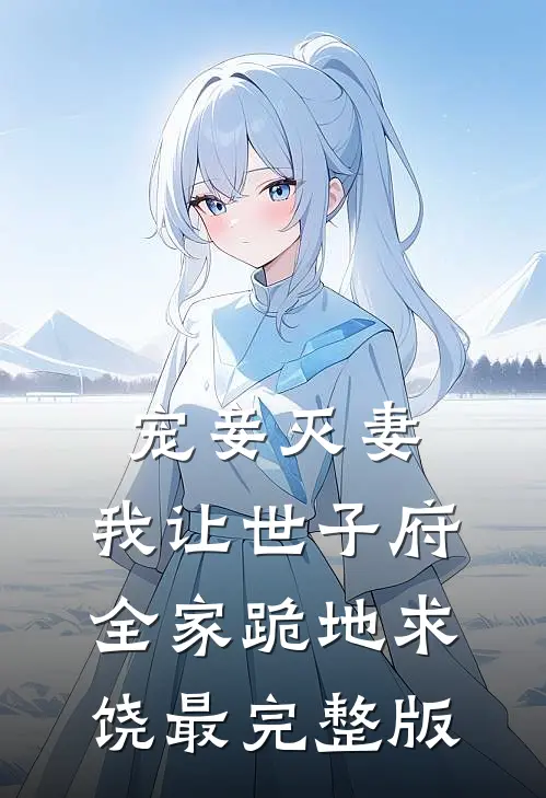 宠妾灭妻，我让世子府全家跪地求饶最完整版