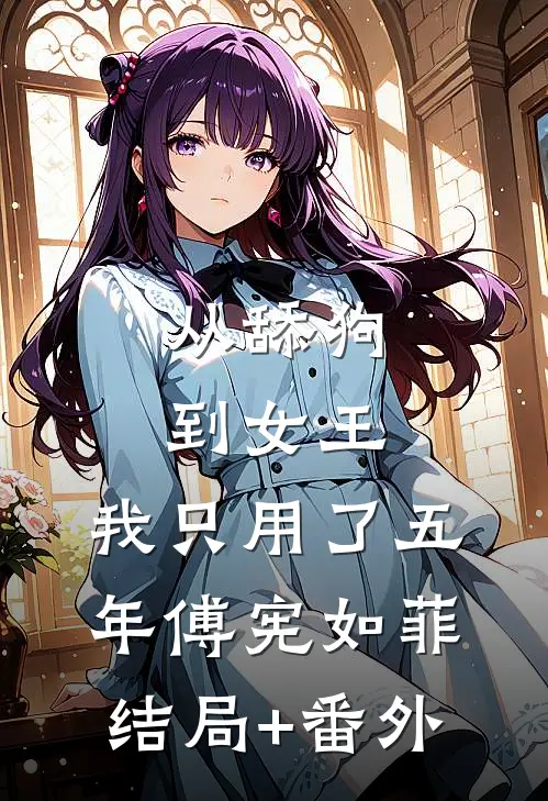 从舔狗到女王，我只用了五年傅宪如菲结局+番外