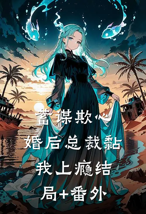 蓄谋欺心，婚后总裁黏我上瘾结局+番外