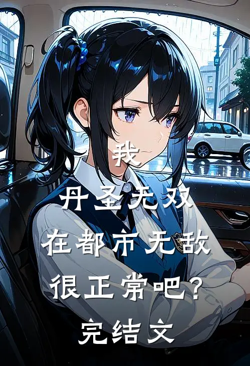 我，丹圣无双，在都市无敌很正常吧？完结文