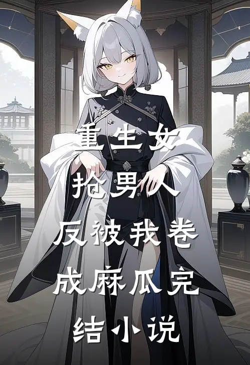 重生女抢男人，反被我卷成麻瓜完结小说