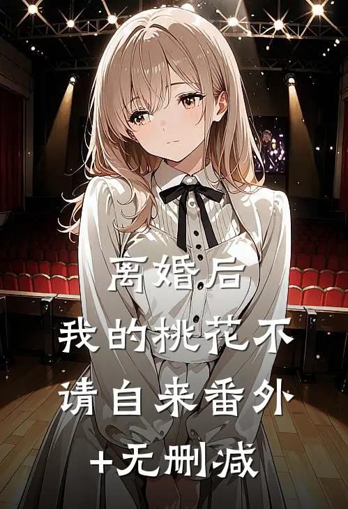 离婚后，我的桃花不请自来番外+无删减