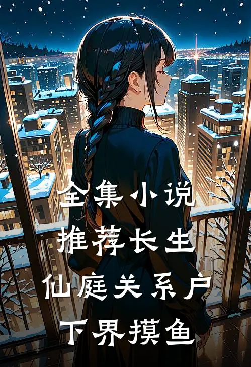 全集小说推荐长生：仙庭关系户下界摸鱼