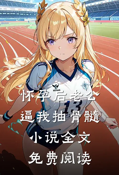 怀孕后老公逼我抽骨髓小说全文免费阅读