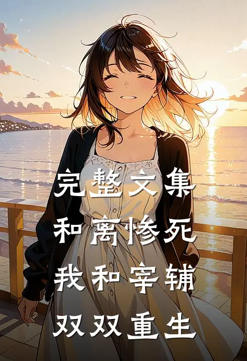 完整文集和离惨死，我和宰辅双双重生