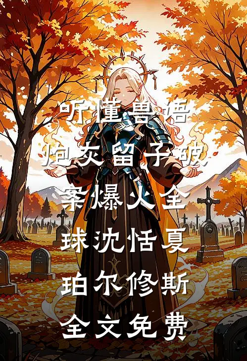 听懂兽语：炮灰留子破案爆火全球沈恬夏珀尔修斯全文免费
