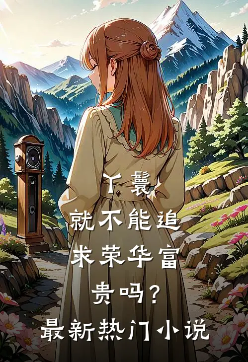 丫鬟，就不能追求荣华富贵吗？最新热门小说
