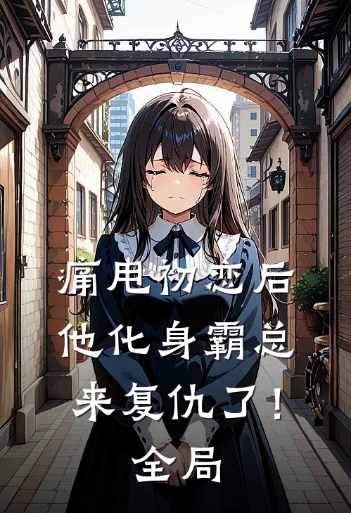 痛甩初恋后，他化身霸总来复仇了！全局