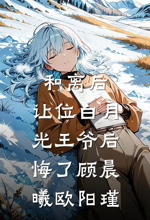 和离后，让位白月光王爷后悔了顾晨曦欧阳瑾