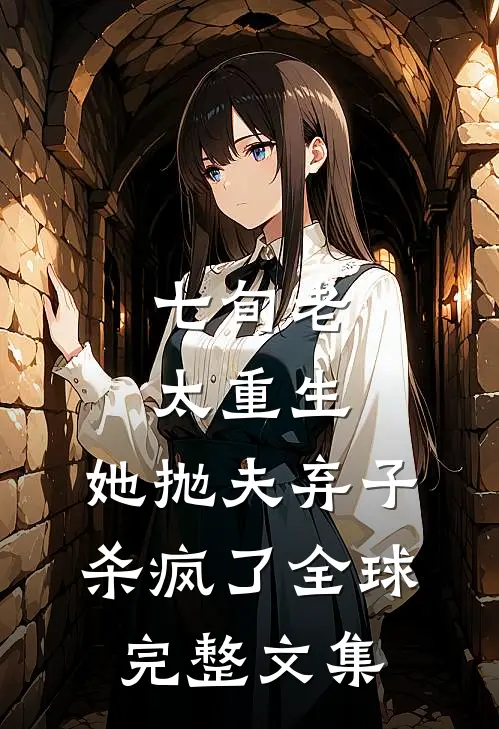 七旬老太重生，她抛夫弃子杀疯了全球完整文集