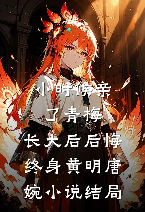 小时候亲了青梅，长大后后悔终身黄明唐婉小说结局