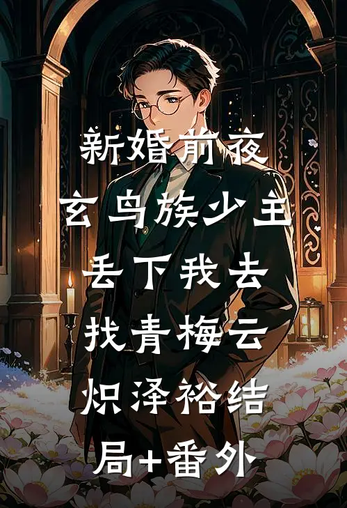 新婚前夜，玄鸟族少主丢下我去找青梅云炽泽裕结局+番外