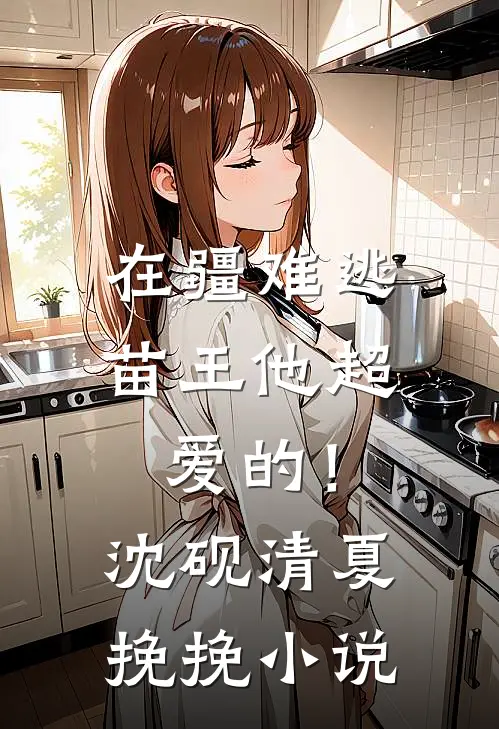 在疆难逃：苗王他超爱的！沈砚清夏挽挽小说