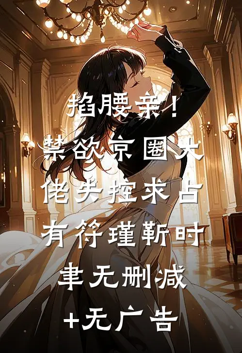 掐腰亲！禁欲京圈大佬失控求占有符瑾靳时聿无删减+无广告