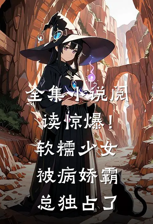 全集小说阅读惊爆！软糯少女被病娇霸总独占了